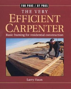 The Very Efficient Carpenter: Basic Framing for Residential Construction by Larry Haun, Larry Haun