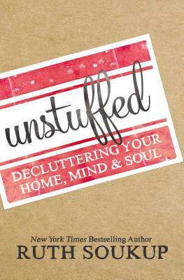 Unstuffed: Decluttering Your Home, Mind, and Soul by Ruth Soukup