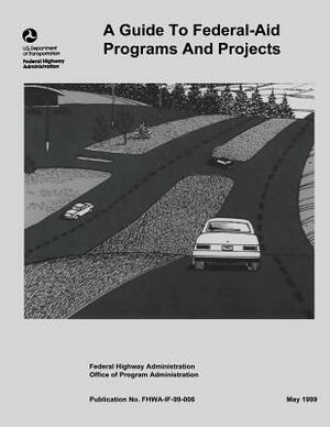 A Guide to Federal-Aid Programs and Projects by Federal Highway Administration, U. S. Department of Transportation