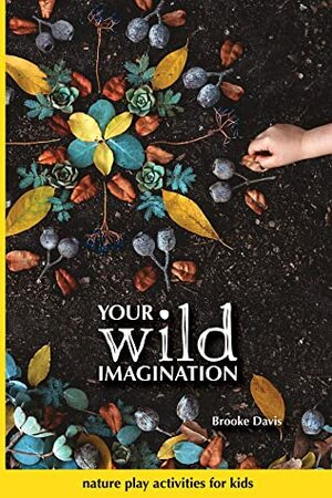 Your Wild Imagination: nature play activities for kids by Brooke Davis, Megan Crabb