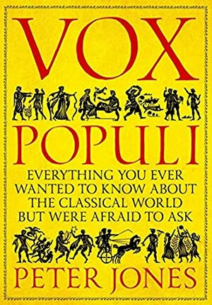 Vox Populi: Everything You Ever Wanted to Know about the Classical World but Were Afraid to Ask by Peter Jones