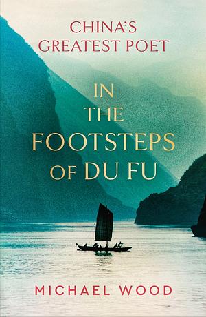 In the Footsteps of Du Fu by Michael Wood