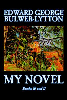 My Novel, Books 10 and 11 of 12 by Edward George Bulwer-Lytton, Fiction, Literary by Edward George Bulwer-Lytton