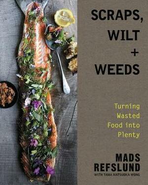 Scraps, Wilt & Weeds: Turning Wasted Food into Plenty by Tama Matsuoka Wong, Mads Refslund
