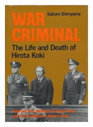 War Criminal: The Life and Death of Hirota Koki by Saburo Shiroyama, 城山 三郎