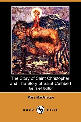 The Story of Saint Christopher and the Story of Saint Cuthbert (Illustrated Edition) (Dodo Press) by Mary MacGregor