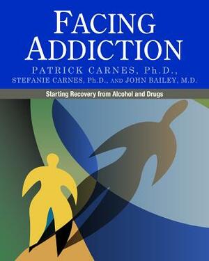 Facing Addiction: Starting Recovery from Alcohol and Drugs by Patrick Carnes, Stefanie Carnes, John Bailey