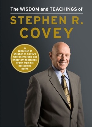 The Wisdom and Teachings of Stephen R. Covey by Stephen R. Covey