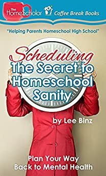 Scheduling — The Secret to Homeschool Sanity: Plan Your Way Back to Mental Health by Lee Binz