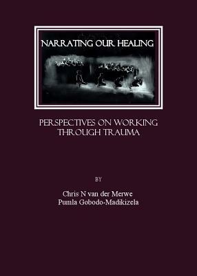 Narrating Our Healing: Perspectives on Working Through Trauma by Chris N. Van Der Merwe, Pumla Gobodo-Madikizela