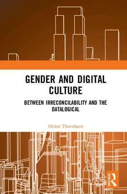 Gender and Digital Culture: Between Irreconcilability and the Datalogical by Helen Thornham