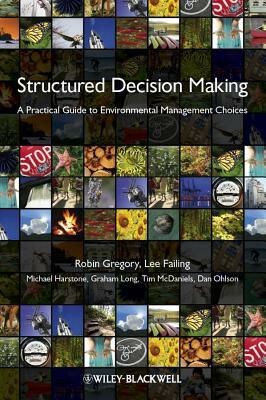 Structured Decision Making: A Practical Guide to Environmental Management Choices by Robin Gregory, Michael Harstone, Lee Failing