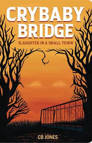 Crybaby Bridge: Slaughter in a Small Town by C.B. Jones