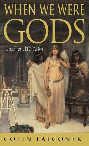 When We Were Gods:A Novel Of Cleopatra by Colin Falconer