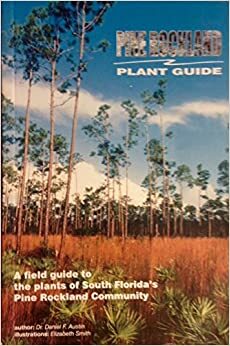 Pine Rockland Plant Guide: A field guide to the plants of South Florida's Pine Rockland Community by Daniel Austin