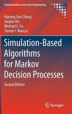 Simulation-Based Algorithms for Markov Decision Processes by Hyeong Soo Chang, Jiaqiao Hu, Michael C. Fu