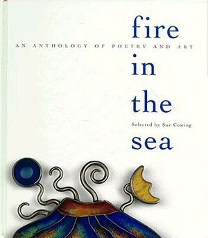 Fire in the Sea: An Anthology of Poetry and Art by Sue Brown Cowing