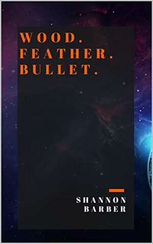 Wood. Feather. Bullet. by Shannon Barber
