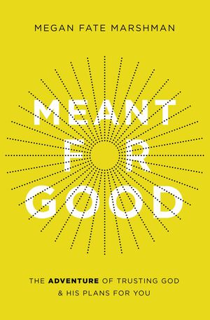 Meant for Good: The Adventure of Trusting God and His Plans for You by Megan Fate Marshman