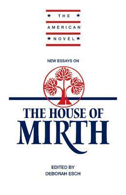 New Essays on The House of Mirth by Deborah Esch, Thomas Loebel, Emory Elliot, Ruth Bernard Yeazell, Lynne Tillman, Mary Nyquist