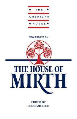 New Essays on The House of Mirth by Emory Elliot, Ruth Bernard Yeazell, Lynne Tillman, Thomas Loebel, Deborah Esch, Mary Nyquist