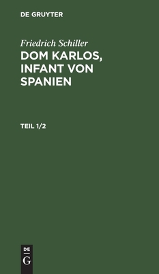 Friedrich Schiller: Dom Karlos, Infant Von Spanien. Teil 1/2 by Friedrich Schiller