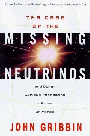 The Case of the Missing Neutrinos: And Other Curious Phenomena of the Universe by John Gribbin