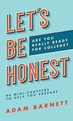 Let's Be Honest Are You Really Ready for College?: 90 Mini-Chapters to Help You Prepare by Adam Barnett