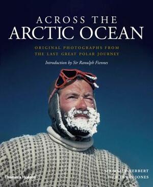Across the Arctic Ocean: Original Photographs from the Last Great Polar Journey by Huw Lewis-Jones, Sir Wally Herbert