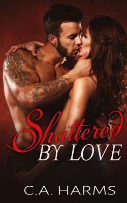 Shattered By Love by C. A. Harms