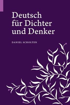 Deutsch für Dichter und Denker: Unsere Muttersprache in neuem Licht by Daniel Scholten
