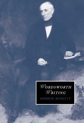 Wordsworth Writing by Andrew Bennett