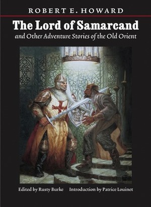 Lord of Samarcand and Other Adventure Tales of the Old Orient by Robert E. Howard, Rusty Burke, Patrice Louinet