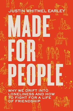 Made for People: Why We Drift into Loneliness and How to Fight for a Life of Friendship by Justin Whitmel Earley, Justin Whitmel Earley