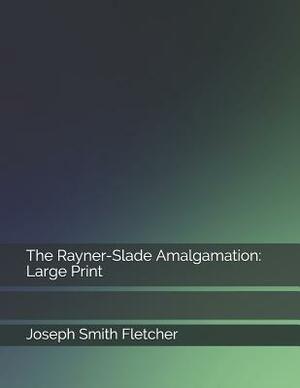 The Rayner-Slade Amalgamation: Large Print by Joseph Smith Fletcher