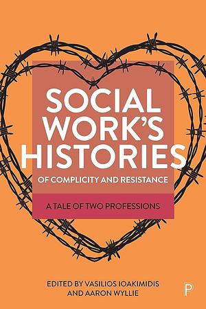 Social Work's Histories of Complicity and Resistance: A Tale of Two Professions by Vasilios Ioakimidis, Aaron Wyllie