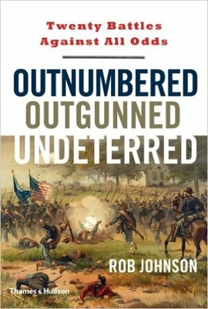 Outnumbered, Outgunned, Undeterred: Twenty Battles Against All Odds by Rob Johnson