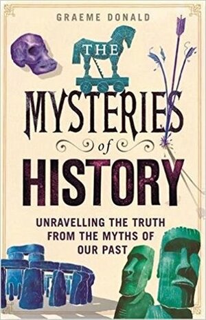 The Mysteries of History: Unravelling the Truth from the Myths of Our Past by Graeme Donald