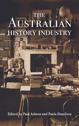 The Australian History Industry by Paul Ashton, Paula Hamilton