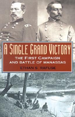 A Single Grand Victory: The First Campaign and Battle of Manassas by Ethan S. Rafuse