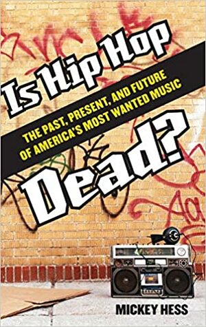 Is Hip Hop Dead? the Past, Present, and Future of America's Most Wanted Music by Mickey Hess