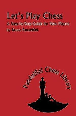 Let's Play Chess: A Step by Step Guide for New Players (The Pandolfini Chess Library): A Step-By-Step Guide for New Players by Bruce Pandolfini, Bruce Pandolfini