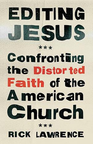 Editing Jesus: Confronting the Distorted Faith of the American Church by Rick Lawrence