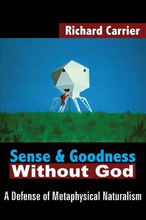 Sense and Goodness Without God: A Defense of Metaphysical Naturalism by Richard C. Carrier