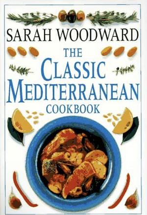 The Classic Mediterranean Cookbook by Sarah Woodward