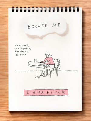 Excuse Me: Cartoons, Complaints, and Notes to Self by Liana Finck
