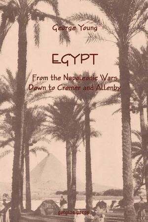 Egypt from the Napoleonic Wars Down to Cromer and Allenby by George Young