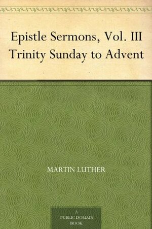 Epistle Sermons, Vol. III Trinity Sunday to Advent by John Nicholas Lenker, Martin Luther