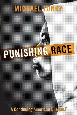Punishing Race: A Continuing American Dilemma by Michael Tonry