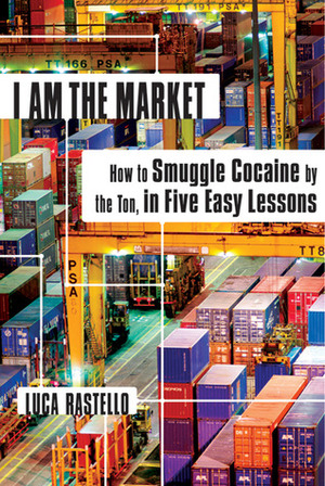 I Am the Market: How to Smuggle Cocaine by the Ton, in Five Easy Lessons by Jonathan Hunt, Luca Rastello